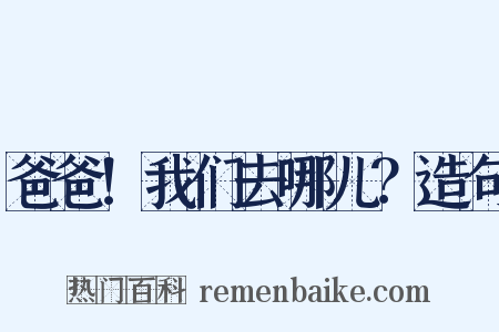 爸爸！我们去哪儿？造句是什么意思的图片